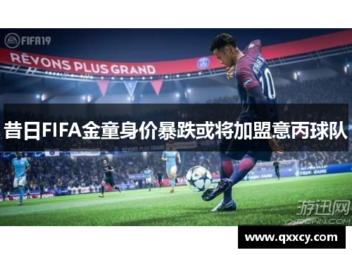 昔日FIFA金童身价暴跌或将加盟意丙球队